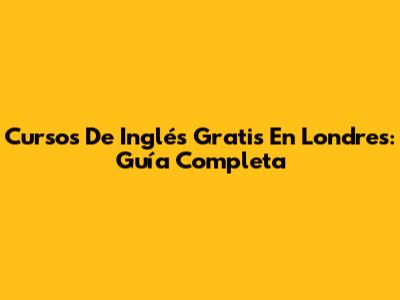 Cursos De Inglés Gratis En Londres: Guía Completa
