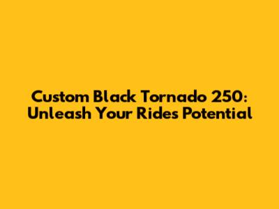 Custom Black Tornado 250: Unleash Your Ride's Potential
