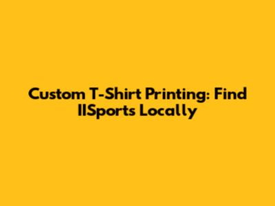 Custom T-Shirt Printing: Find IISports Locally