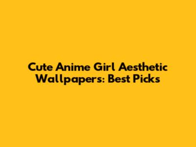 Cute Anime Girl Aesthetic Wallpapers: Best Picks