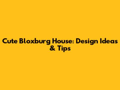 Cute Bloxburg House: Design Ideas & Tips
