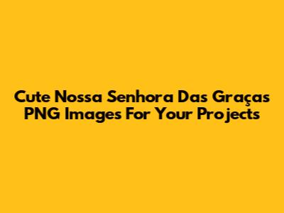 Cute Nossa Senhora Das Graças PNG Images For Your Projects