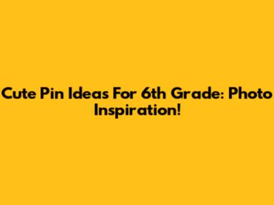 Cute Pin Ideas For 6th Grade: Photo Inspiration!