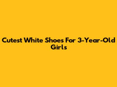 Cutest White Shoes For 3-Year-Old Girls