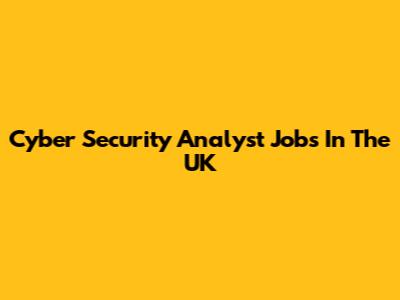 Cyber Security Analyst Jobs In The UK