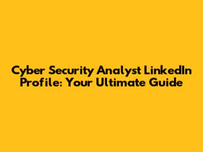 Cyber Security Analyst LinkedIn Profile: Your Ultimate Guide
