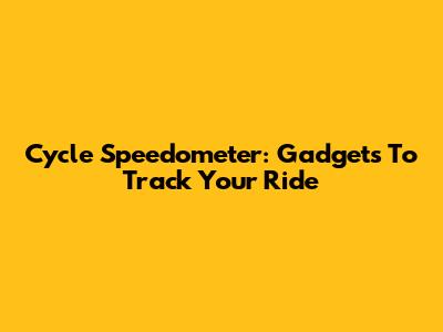 Cycle Speedometer: Gadgets To Track Your Ride