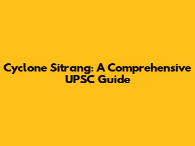 Cyclone Sitrang: A Comprehensive UPSC Guide