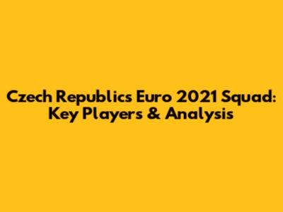 Czech Republic's Euro 2021 Squad: Key Players & Analysis