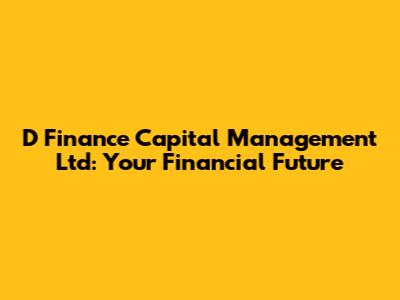 D Finance Capital Management Ltd: Your Financial Future