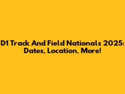 D1 Track And Field Nationals 2025: Dates, Location, More!