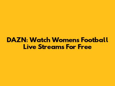 DAZN: Watch Women's Football Live Streams For Free