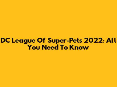 DC League Of Super-Pets 2022: All You Need To Know