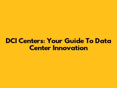 DCI Centers: Your Guide To Data Center Innovation