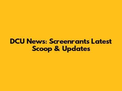 DCU News: Screenrant's Latest Scoop & Updates