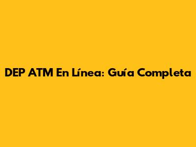 DEP ATM En Línea: Guía Completa