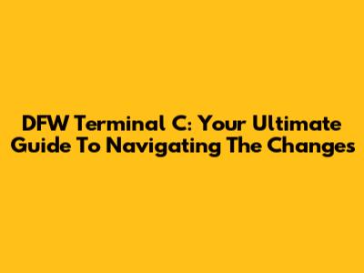 DFW Terminal C: Your Ultimate Guide To Navigating The Changes