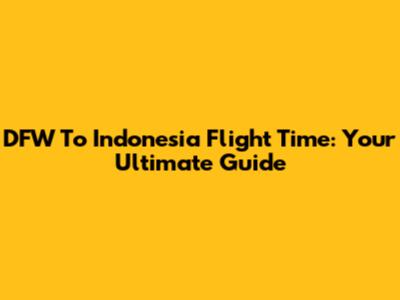 DFW To Indonesia Flight Time: Your Ultimate Guide