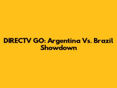 DIRECTV GO: Argentina Vs. Brazil Showdown