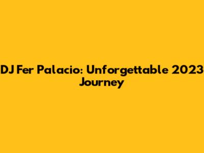 DJ Fer Palacio: Unforgettable 2023 Journey