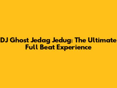 DJ Ghost Jedag Jedug: The Ultimate Full Beat Experience