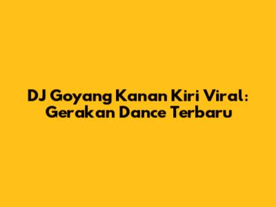 DJ Goyang Kanan Kiri Viral: Gerakan Dance Terbaru