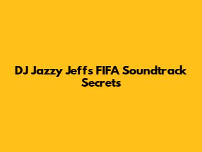 DJ Jazzy Jeff's FIFA Soundtrack Secrets