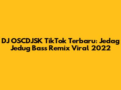 DJ OSCDJSK TikTok Terbaru: Jedag Jedug Bass Remix Viral 2022