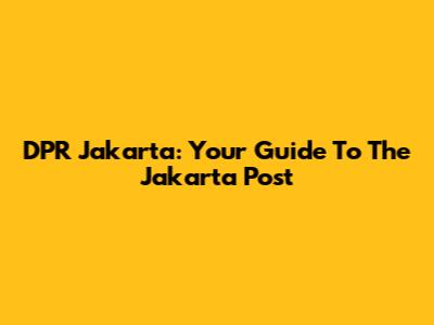 DPR Jakarta: Your Guide To The Jakarta Post