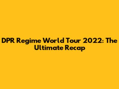 DPR Regime World Tour 2022: The Ultimate Recap