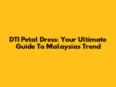 DTI Petal Dress: Your Ultimate Guide To Malaysia's Trend