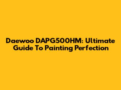 Daewoo DAPG500HM: Ultimate Guide To Painting Perfection