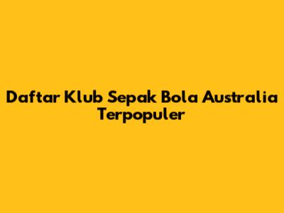 Daftar Klub Sepak Bola Australia Terpopuler