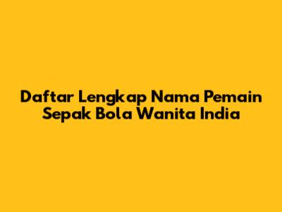 Daftar Lengkap Nama Pemain Sepak Bola Wanita India