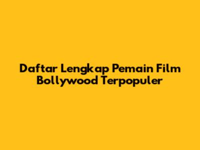 Daftar Lengkap Pemain Film Bollywood Terpopuler