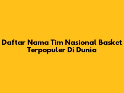 Daftar Nama Tim Nasional Basket Terpopuler Di Dunia