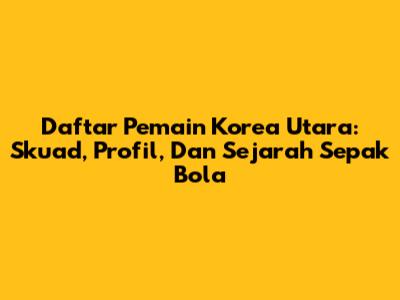 Daftar Pemain Korea Utara: Skuad, Profil, Dan Sejarah Sepak Bola