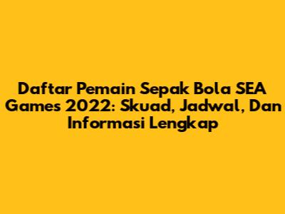 Daftar Pemain Sepak Bola SEA Games 2022: Skuad, Jadwal, Dan Informasi Lengkap