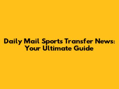 Daily Mail Sports Transfer News: Your Ultimate Guide