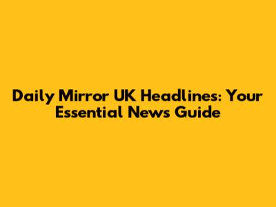 Daily Mirror UK Headlines: Your Essential News Guide