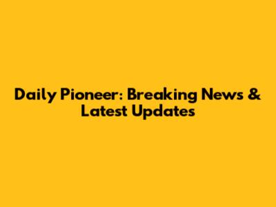 Daily Pioneer: Breaking News & Latest Updates