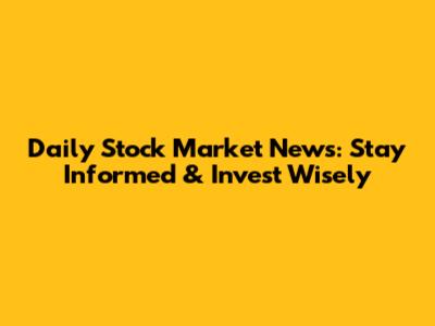 Daily Stock Market News: Stay Informed & Invest Wisely