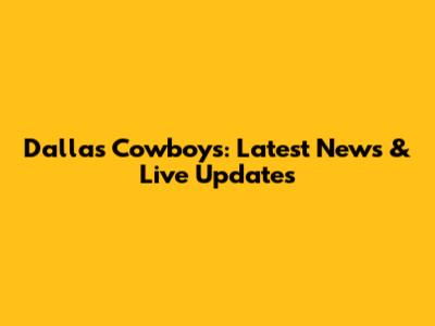 Dallas Cowboys: Latest News & Live Updates