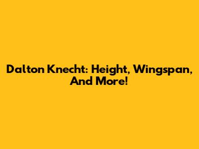 Dalton Knecht: Height, Wingspan, And More!