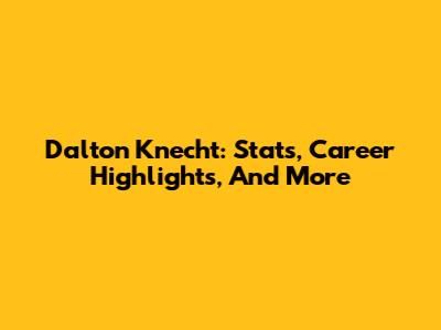 Dalton Knecht: Stats, Career Highlights, And More