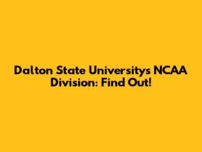 Dalton State University's NCAA Division: Find Out!