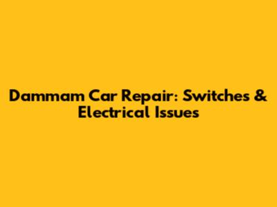 Dammam Car Repair: Switches & Electrical Issues