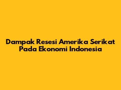 Dampak Resesi Amerika Serikat Pada Ekonomi Indonesia