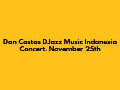 Dan Costa's D'Jazz Music Indonesia Concert: November 25th