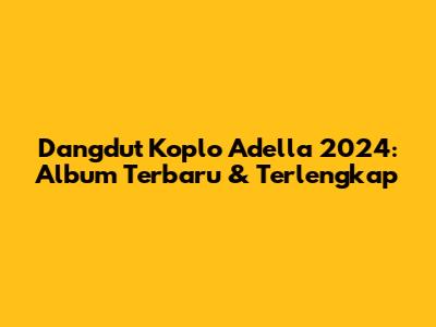 Dangdut Koplo Adella 2024: Album Terbaru & Terlengkap